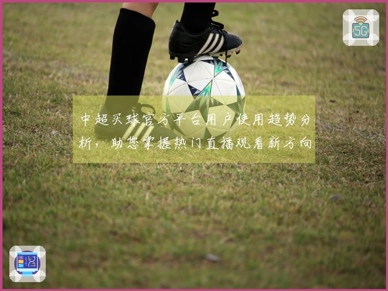 中超买球官方平台用户使用趋势分析，助您掌握热门直播观看新方向
