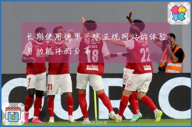 长期使用德甲买球正规网站的体验与功能评测分享
