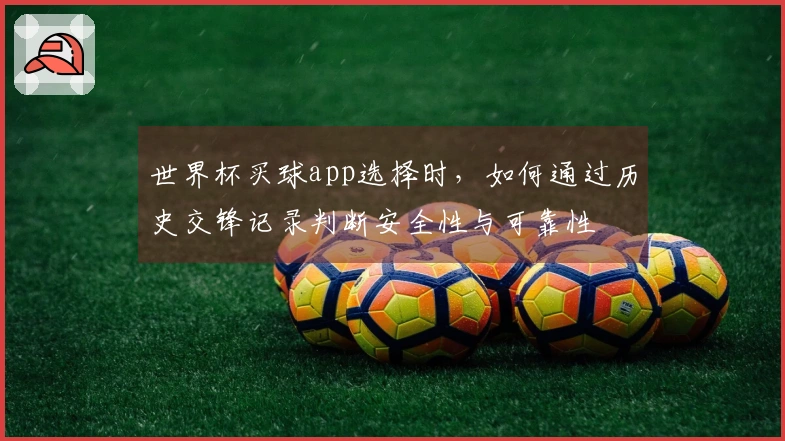 世界杯买球app选择时，如何通过历史交锋记录判断安全性与可靠性