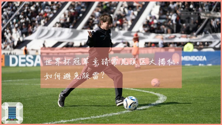 世界杯冠军竞猜常见误区大揭秘,如何避免踩雷?