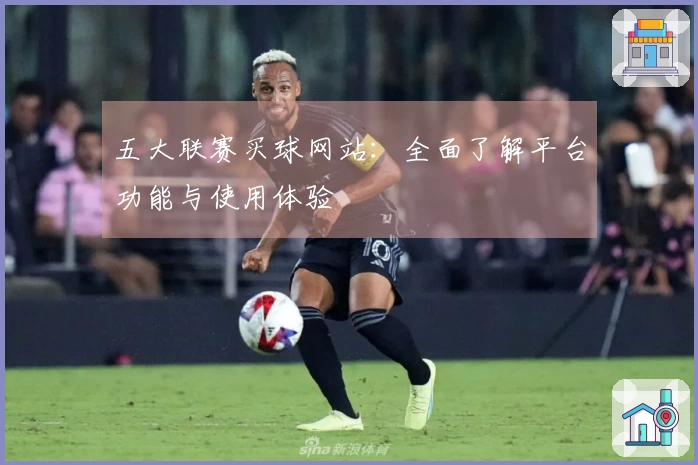 五大联赛买球网站：全面了解平台功能与使用体验