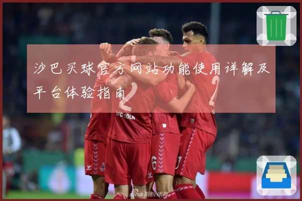 沙巴买球官方网站功能使用详解及平台体验指南