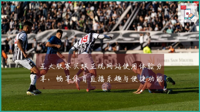 五大联赛买球正规网站使用体验分享，畅享体育直播乐趣与便捷功能