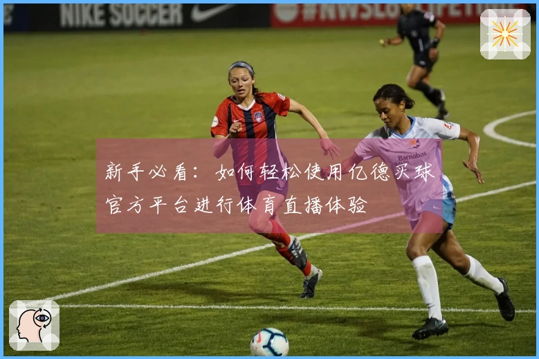 新手必看：如何轻松使用亿德买球官方平台进行体育直播体验