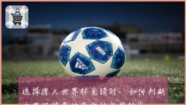 选择烽火世界杯竞猜时，如何判断主客场信息的有效性与风险？