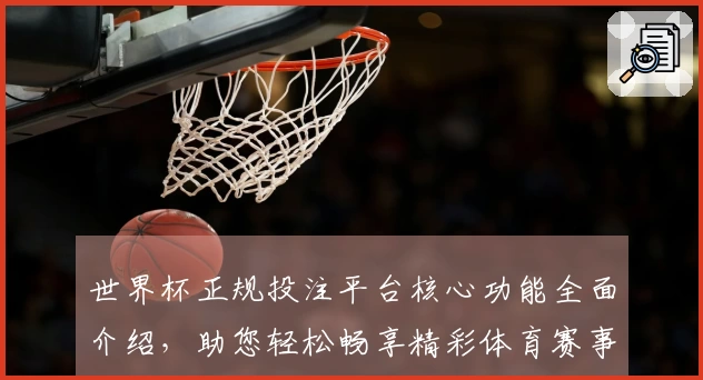 世界杯正规投注平台核心功能全面介绍，助您轻松畅享精彩体育赛事直播体验