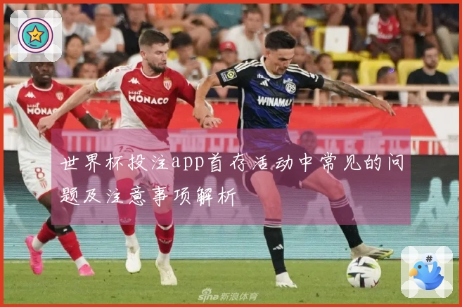 世界杯投注app首存活动中常见的问题及注意事项解析