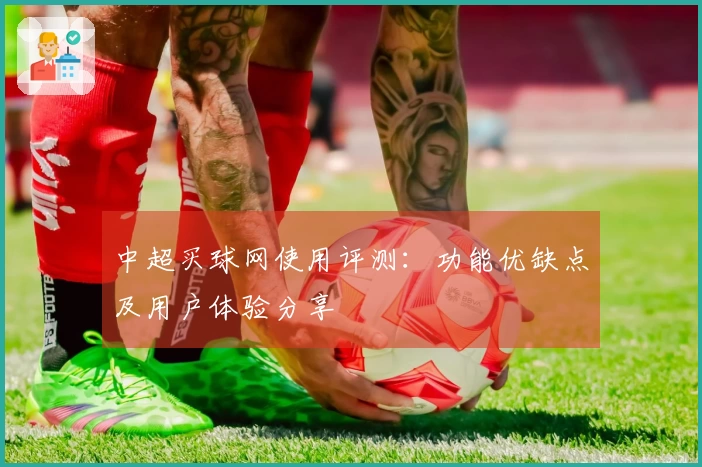 中超买球网使用评测：功能优缺点及用户体验分享