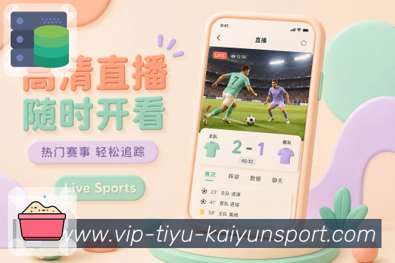 kaiyunApp比赛核心信息展示:对阵比分、比赛时间、当前状态和最新事件